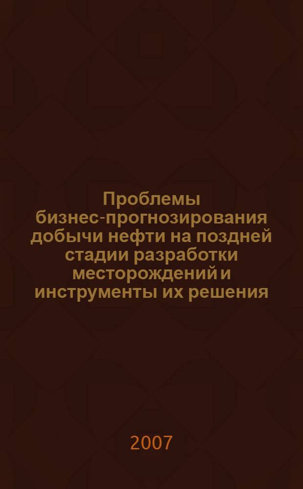 Проблемы бизнес-прогнозирования добычи нефти на поздней стадии разработки месторождений и инструменты их решения : автореф. дис. на соиск. учен. степ. д-ра экон. наук : специальность 08.00.05 <Экономика и упр. нар. хоз-вом>