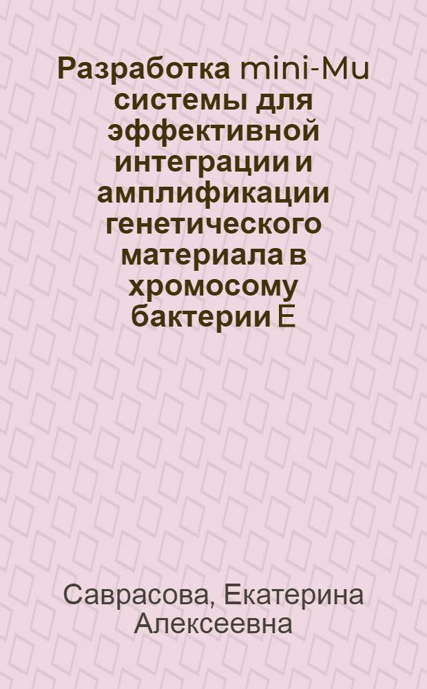 Разработка mini-Mu системы для эффективной интеграции и амплификации генетического материала в хромосому бактерии E. coli в отсутствие селективного маркера : автореф. дис. на соиск. учен. степ. канд. биол. наук : специальность 03.00.03 <Молекуляр. биология>