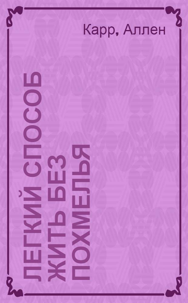 Легкий способ жить без похмелья : алкоголь: легкий способ решения проблемы