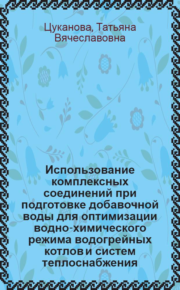 Использование комплексных соединений при подготовке добавочной воды для оптимизации водно-химического режима водогрейных котлов и систем теплоснабжения : автореф. дис. на соиск. учен. степ. канд. техн. наук : специальность 05.14.14 <Тепловые электр. станции, их энергет. системы и агрегаты>