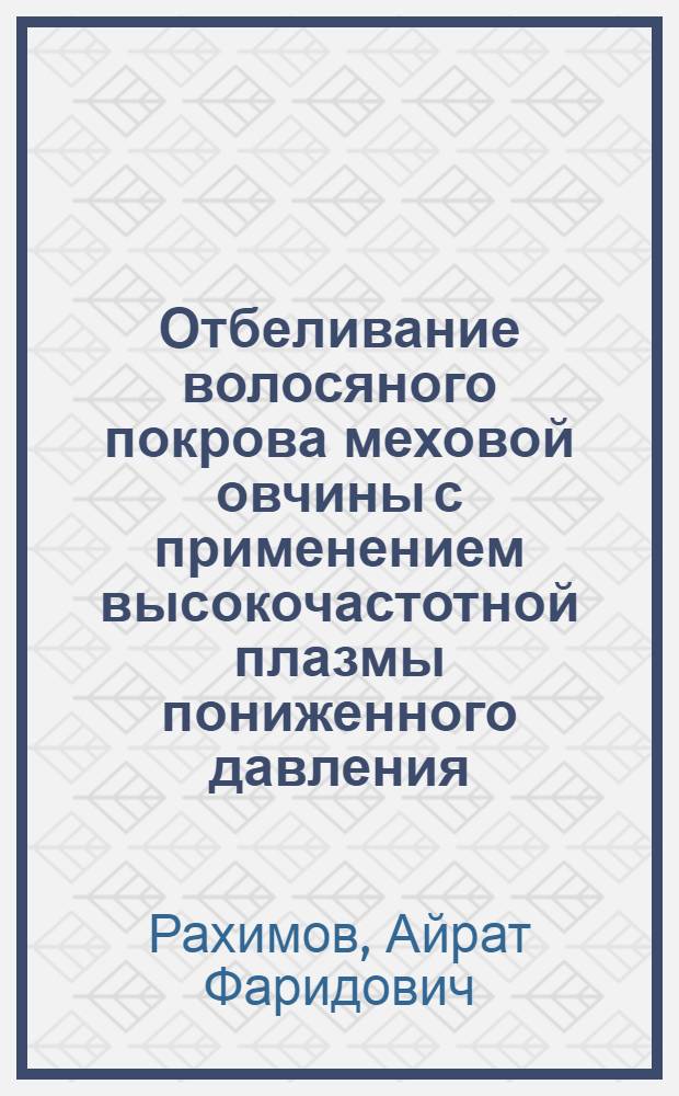 Отбеливание волосяного покрова меховой овчины с применением высокочастотной плазмы пониженного давления : автореф. дис. на соиск. учен. степ. канд. техн. наук : специальность 05.19.05 <Технология кожи и меха>