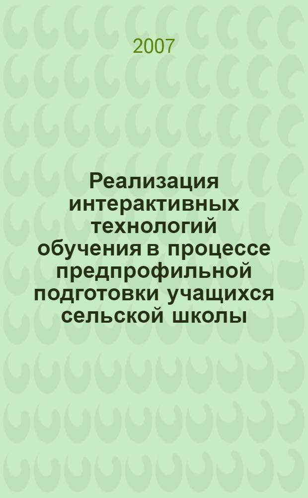 Реализация интерактивных технологий обучения в процессе предпрофильной подготовки учащихся сельской школы : автореф. дис. на соиск. учен. степ. канд. пед. наук : специальность 13.00.01 <Общ. педагогика, история педагогики и образования>