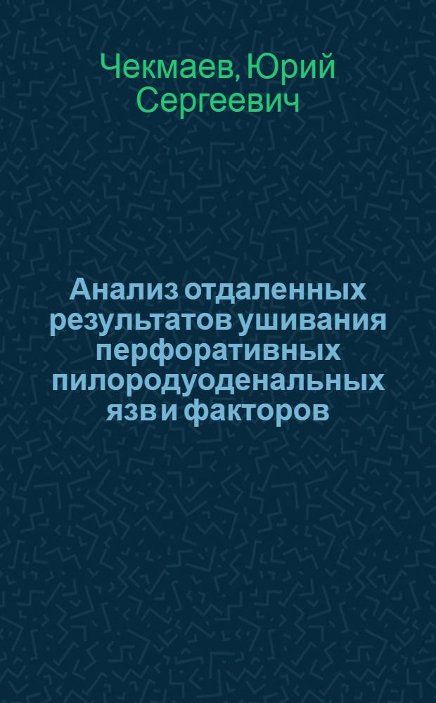 Анализ отдаленных результатов ушивания перфоративных пилородуоденальных язв и факторов, влияющих на течение болезни : автореф. дис. на соиск. учен. степ. канд. мед. наук : специальность 14.00.27