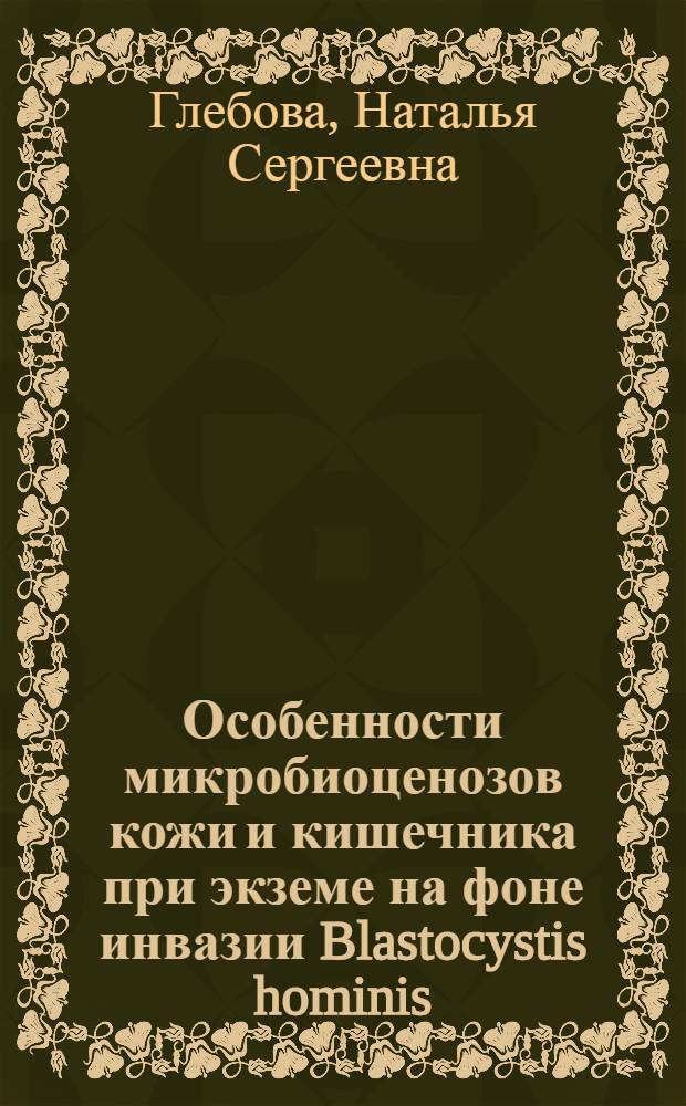 Особенности микробиоценозов кожи и кишечника при экземе на фоне инвазии Blastocystis hominis : автореф. дис. на соиск. учен. степ. канд. биол. наук : специальность 03.00.16 <Экология>