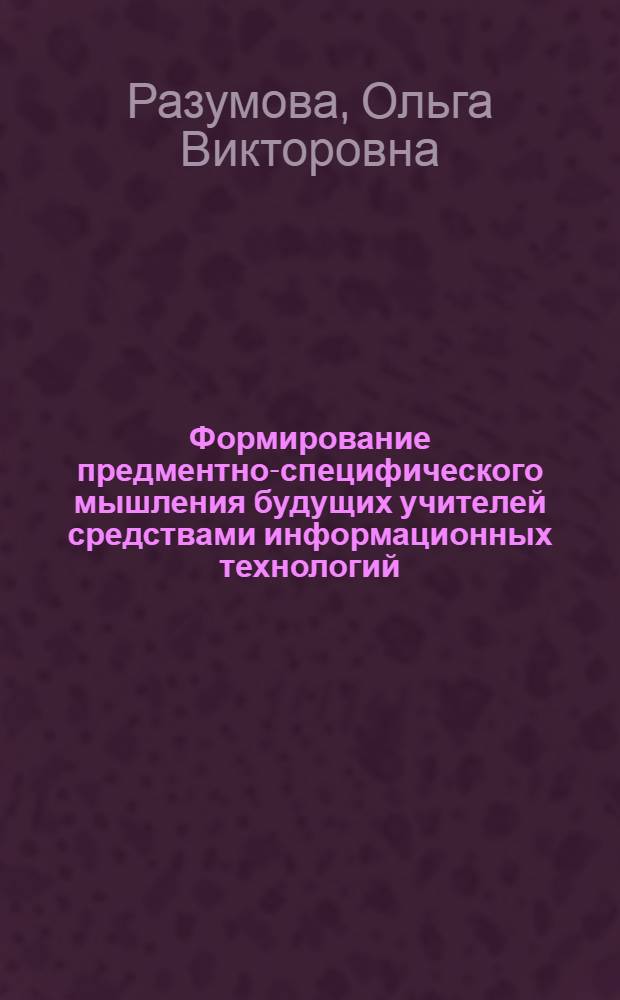 Формирование предментно-специфического мышления будущих учителей средствами информационных технологий : автореф. дис. на соиск. учен. степ. канд. пед. наук : специальность 13.00.01 <Общ. педагогика, история педагогики и образования>