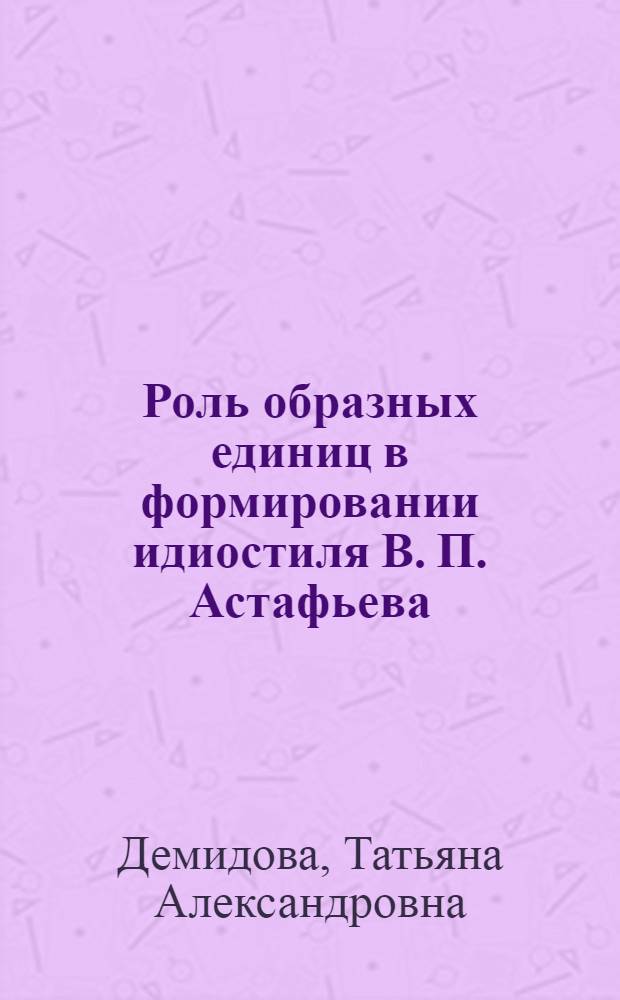 Роль образных единиц в формировании идиостиля В. П. Астафьева : автореф. дис. на соиск. учен. степ. канд. филол. наук : специальность 10.02.01 <Рус. яз.>