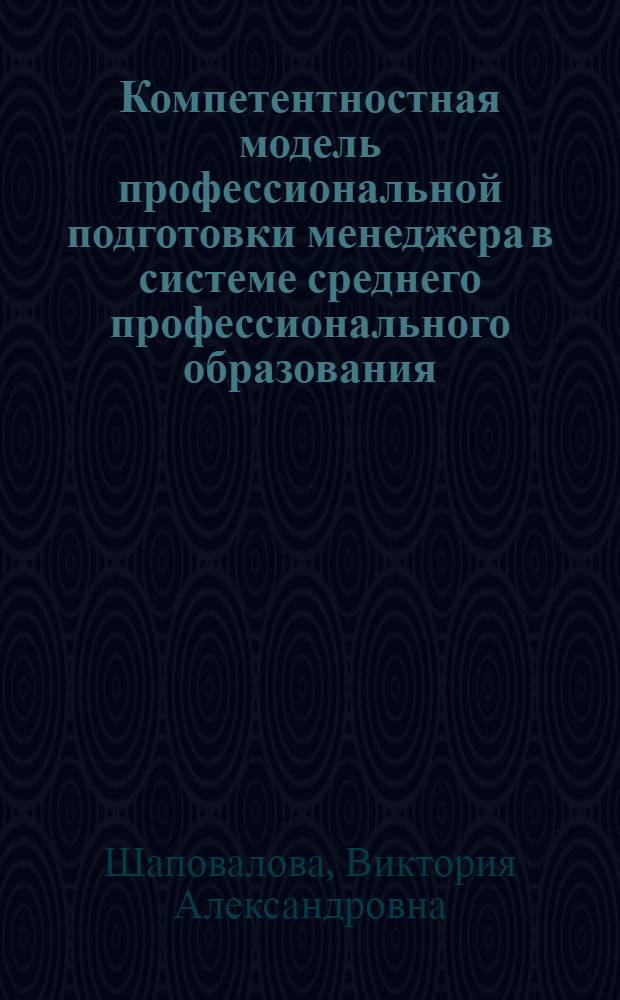 Компетентностная модель профессиональной подготовки менеджера в системе среднего профессионального образования : автореф. дис. на соиск. учен. степ. канд. пед. наук : специальность 13.00.01 <Общ. педагогика, история педагогики и образования> : специальность 13.00.08 < Теория и методика проф. образования>