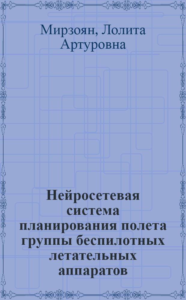 Нейросетевая система планирования полета группы беспилотных летательных аппаратов : автореф. дис. на соиск. учен. степ. канд. техн. наук : специальность 05.13.01 <Систем. анализ, упр. и обраб. информ.>
