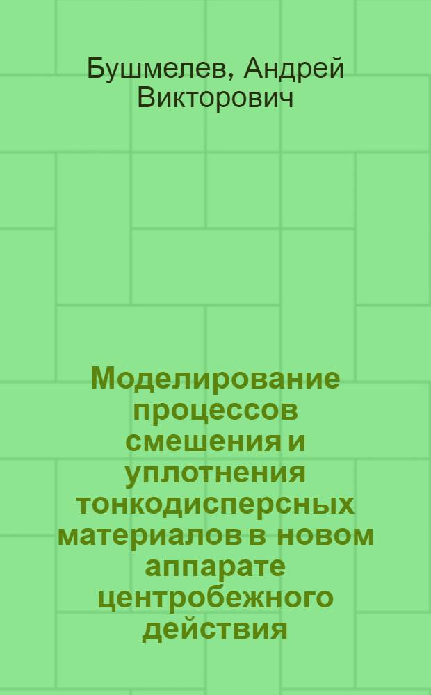 Моделирование процессов смешения и уплотнения тонкодисперсных материалов в новом аппарате центробежного действия : автореф. дис. на соиск. учен. степ. канд. техн. наук : специальность 05.17.08 <Процессы и машины хим. технологий>