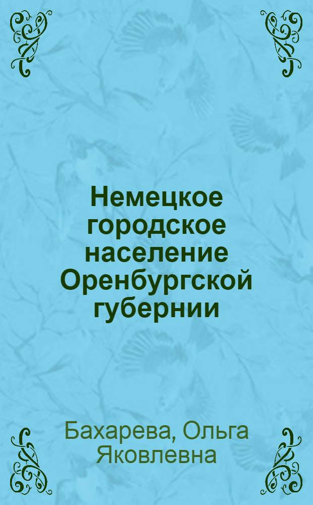 Немецкое городское население Оренбургской губернии (конец XVIII - начало XX века) : автореф. дис. на соиск. учен. степ. канд. ист. наук : специальность 07.00.02 <Отечеств. история>