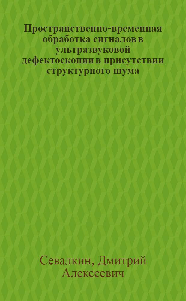Пространственно-временная обработка сигналов в ультразвуковой дефектоскопии в присутствии структурного шума : автореф. дис. на соиск. учен. степ. канд. техн. наук : специальность 05.12.04 <Радиотехника, в том числе системы и устройства радионавигации, радиолокации и телевидения>