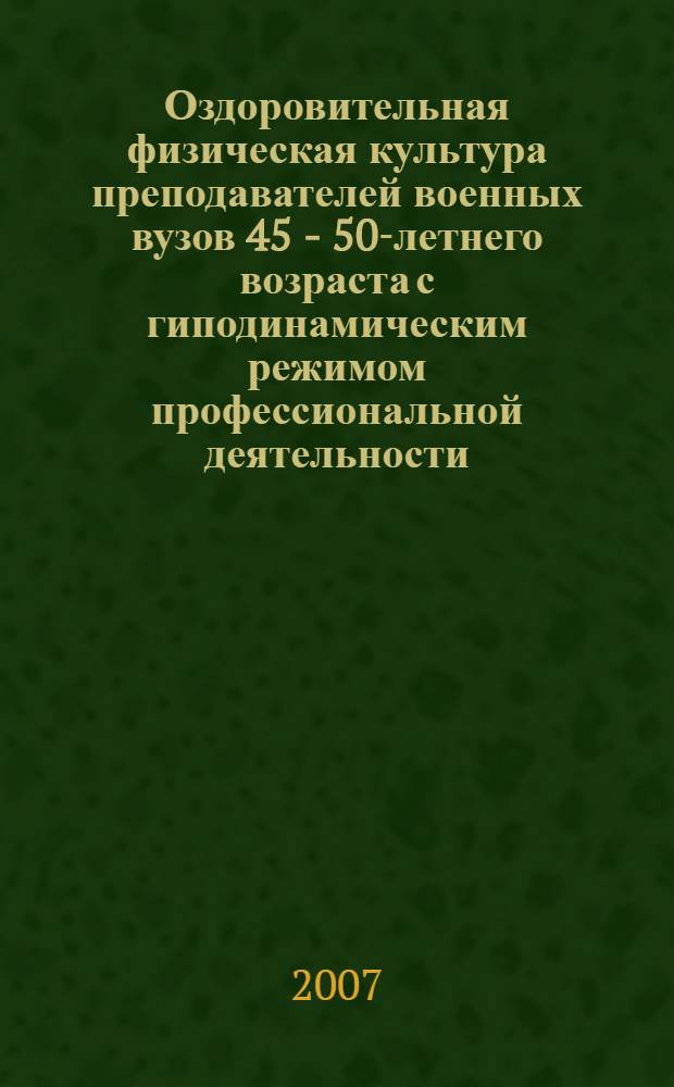 Оздоровительная физическая культура преподавателей военных вузов 45 - 50-летнего возраста с гиподинамическим режимом профессиональной деятельности : автореф. дис. на соиск. учен. степ. канд. пед. наук : специальность 13.00.04 <Теория и методика физ. воспитания, спортив. тренировки, оздоровит. и адаптив. физ. культуры>
