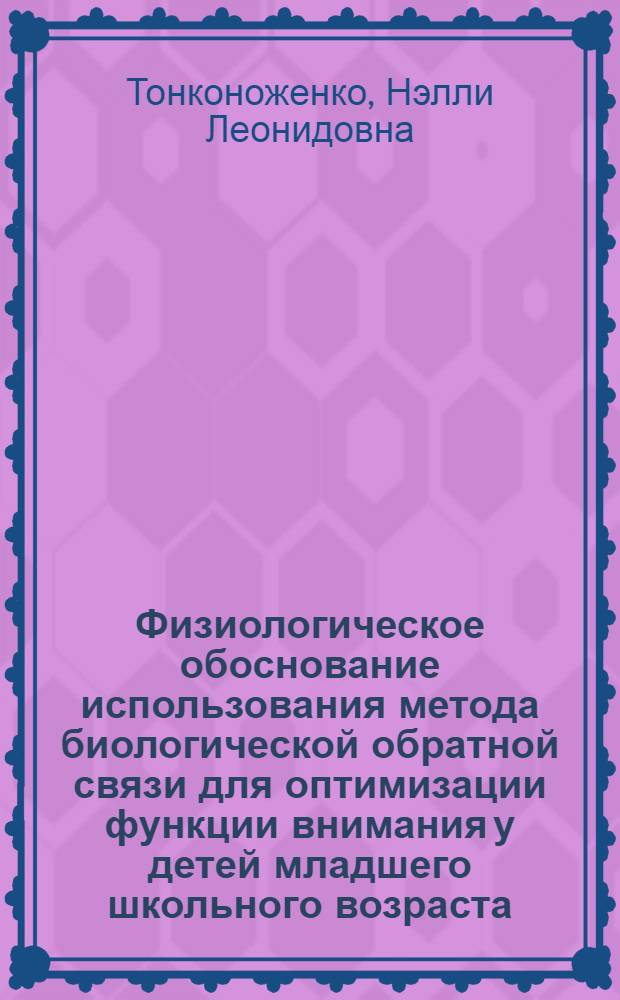 Физиологическое обоснование использования метода биологической обратной связи для оптимизации функции внимания у детей младшего школьного возраста : автореф. дис. на соиск. учен. степ. канд. мед. наук : специальность 03.00.13 <Физиология>