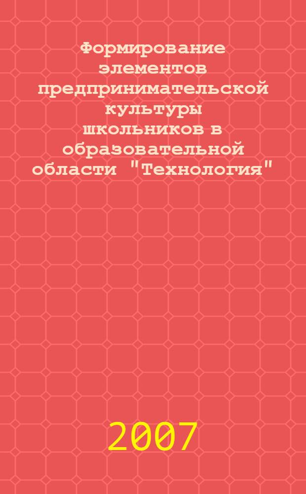 Формирование элементов предпринимательской культуры школьников в образовательной области "Технология" : автореф. дис. на соиск. учен. степ. канд. пед. наук : специальность 13.00.02 <Теория и методика обучения и воспитания>