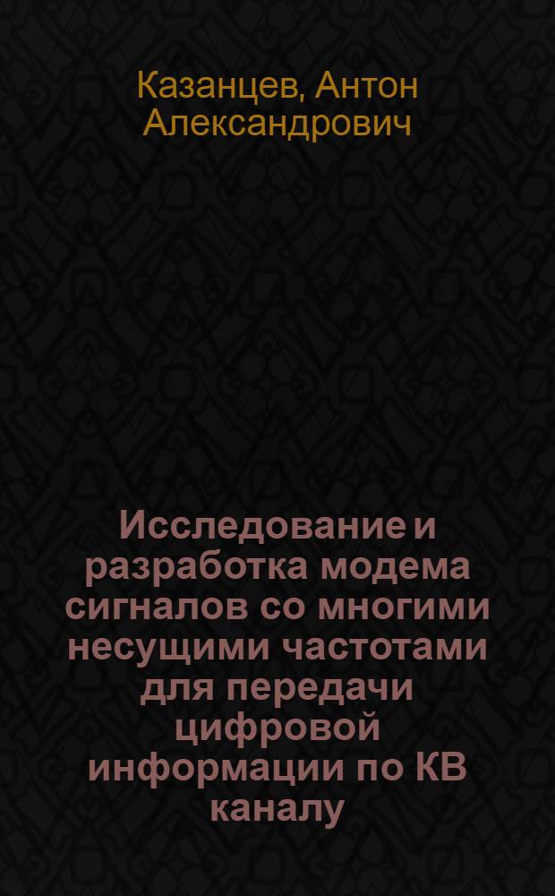 Исследование и разработка модема сигналов со многими несущими частотами для передачи цифровой информации по КВ каналу : автореф. дис. на соиск. учен. степ. канд. техн. наук : специальность 05.12.13 <Системы, сети и устройства телекоммуникаций>
