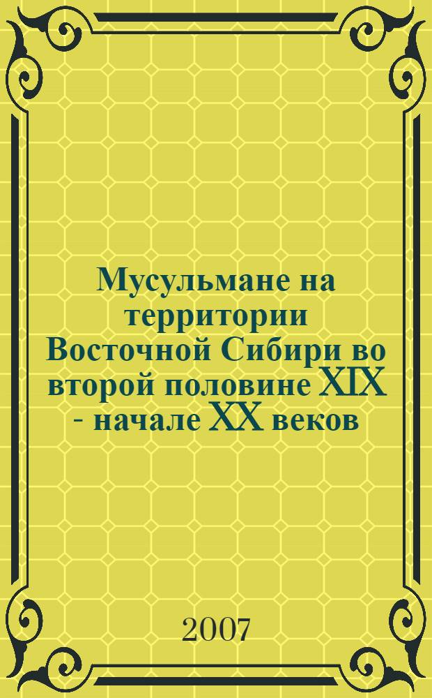 Мусульмане на территории Восточной Сибири во второй половине XIX - начале XX веков : автореф. дис. на соиск. учен. степ. канд. ист. наук : специальность 07.00.02 <Отечеств. история>