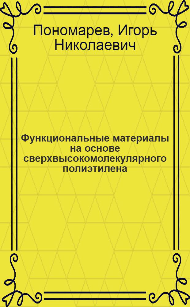 Функциональные материалы на основе сверхвысокомолекулярного полиэтилена : автореф. дис. на соиск. учен. степ. канд. техн. наук : специальность 05.17.06 <Технология и перераб. полимеров и композитов>