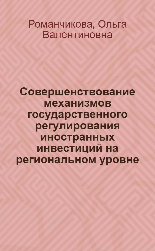 Совершенствование механизмов государственного регулирования иностранных инвестиций на региональном уровне : автореф. дис. на соиск. учен. степ. канд. экон. наук : специальность 08.00.05 <Экономика и упр. нар. хоз-вом>