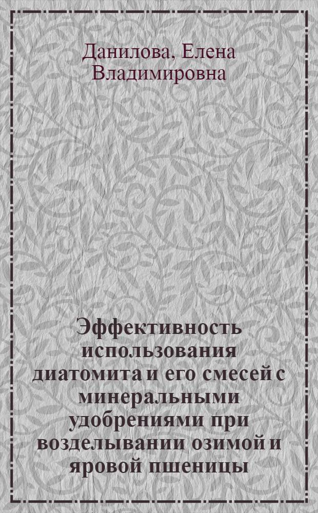 Эффективность использования диатомита и его смесей с минеральными удобрениями при возделывании озимой и яровой пшеницы : автореф. дис. на соиск. учен. степ. канд. с.-х. наук : специальность 06.01.04 <Агрохимия>