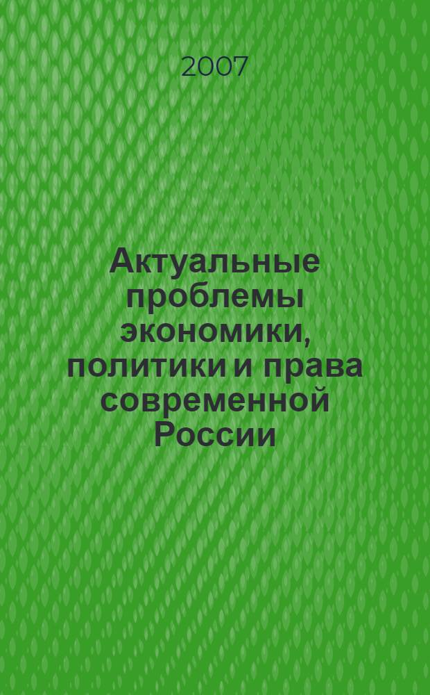 Актуальные проблемы экономики, политики и права современной России : материалы региональной научно-практической конференции студентов и молодых ученых, посвященной 15-летию Азовского института экономики, управления и права - филиала ГОУВПО "РГЭУ "РИНХ", 30 марта 2007 г., г. Азов