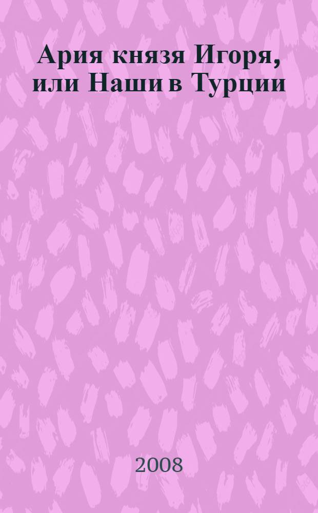 Ария князя Игоря, или Наши в Турции : роман