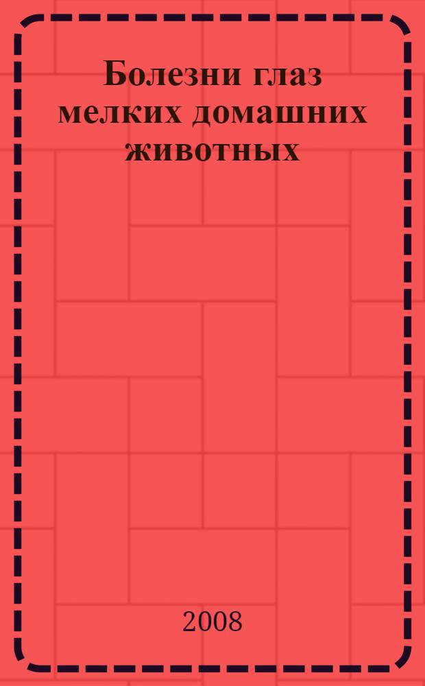 Болезни глаз мелких домашних животных : учебное пособие для студентов высших учебных заведений, обучающихся по специальности 110800 - Ветеринария