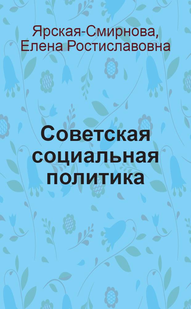Советская социальная политика: сцены и действующие лица, 1940-1985 : научная монография