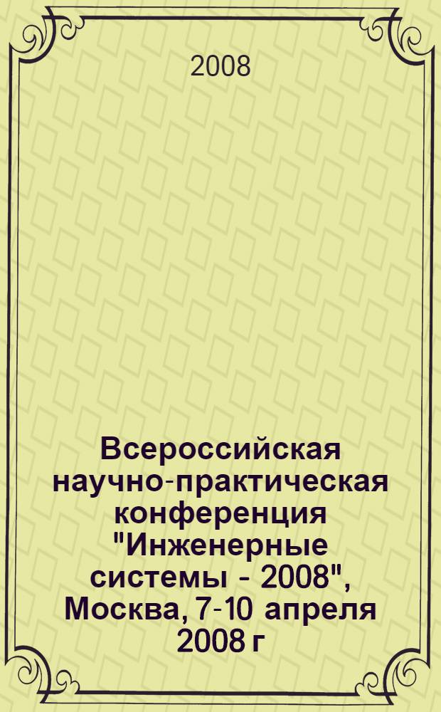 Всероссийская научно-практическая конференция "Инженерные системы - 2008", Москва, 7-10 апреля 2008 г. : тезисы докладов