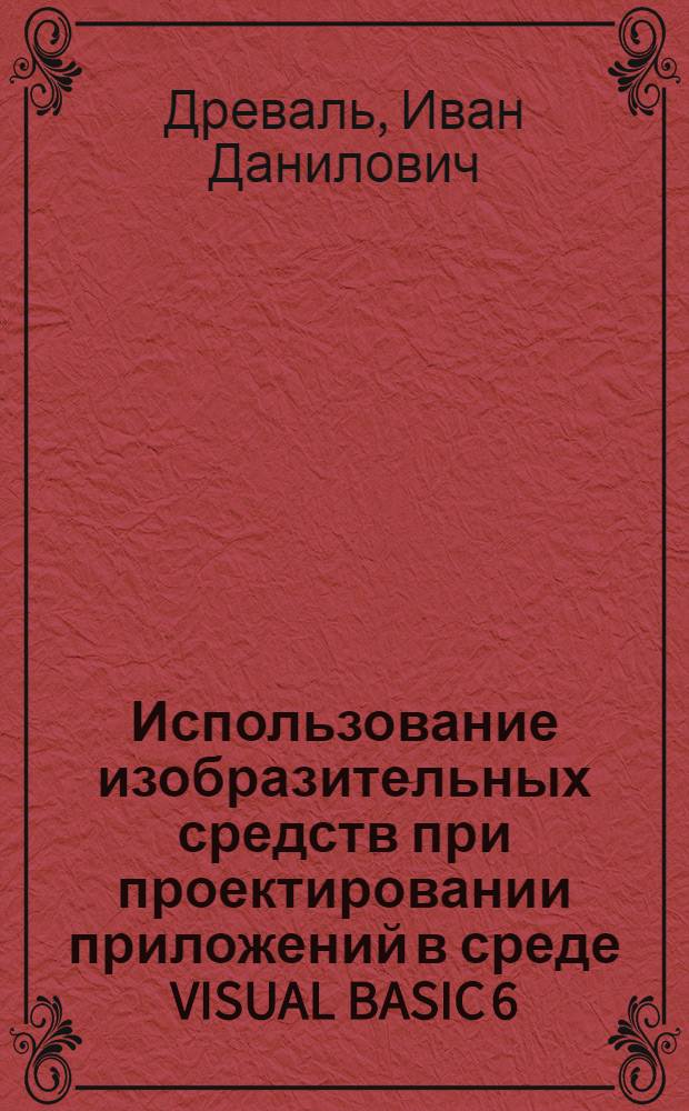 Использование изобразительных средств при проектировании приложений в среде VISUAL BASIC 6 : учебное пособие для студентов специальностей: "Мировая экономика" - 080102, "Национальная экономика" - 080103, "Финансы и кредит" - 080105, "Бухгалтерский учет, анализ и аудит" - 080109, "Маркетинг" - 080111, "Антикризисное управление" - 080503, "Государственное и муниципальное управление" - 080504, "Управление персоналом" - 080505, "Логистика" - 080506, "Менеджмент организации" - 080507, "Управление инновациями" - 220601