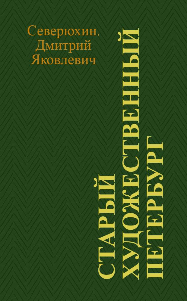 Старый художественный Петербург = Artistic Petersburg of the Times Past : рынок и самоорганизация художников от начала XVIII века до 1932 года