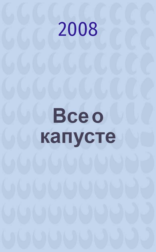 Все о капусте : выращивание рассады. Капуста: белокочанная, савойская, цветная, кольраби, брокколи, брюссельская, краснокочанная, восточно-азиатские, декоративная. Болезни и вредители. Капустная кулинария