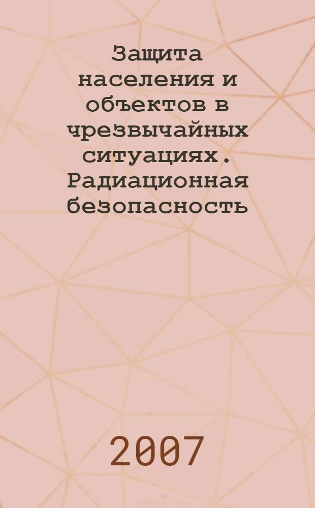 Защита населения и объектов в чрезвычайных ситуациях. Радиационная безопасность : пособие : для студентов высших и средних специальных учебных заведений всех профилей обучения : в 3 ч