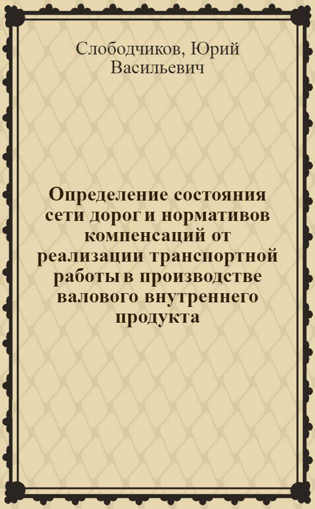 Определение состояния сети дорог и нормативов компенсаций от реализации транспортной работы в производстве валового внутреннего продукта : учебное пособие