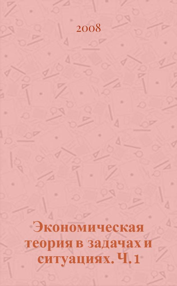Экономическая теория в задачах и ситуациях. Ч. 1 : Микроэкономика