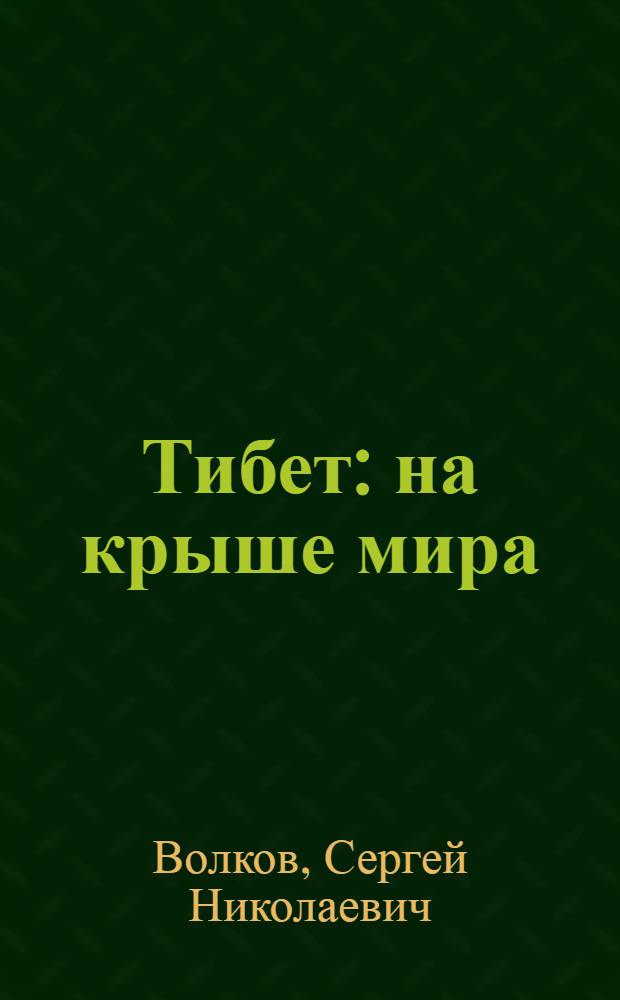 Тибет : на крыше мира : В поисках легендарной Шамбалы. Среди песков и мифов Центральной Азии. Загадки империи Чингисхана