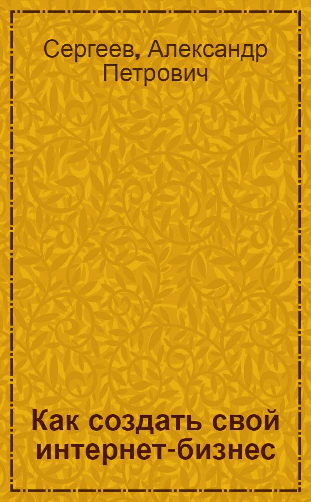 Как создать свой интернет-бизнес : краткое руководство