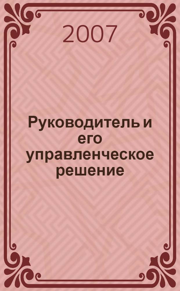 Руководитель и его управленческое решение : учебное пособие для студентов специальностей 080507 "Менеджмент организации" и 080504 "Государственное муниципальное управление"