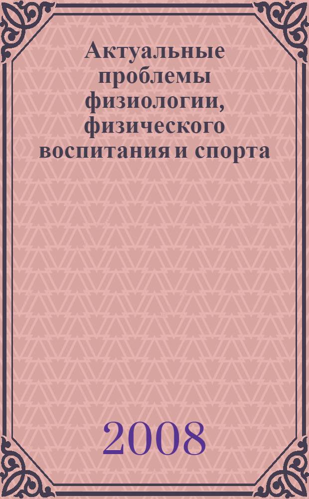 Актуальные проблемы физиологии, физического воспитания и спорта : сборник материалов Всеросcийской научно-практической конференции