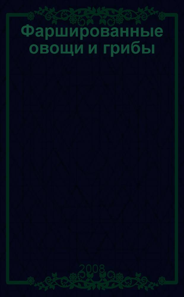 Фаршированные овощи и грибы