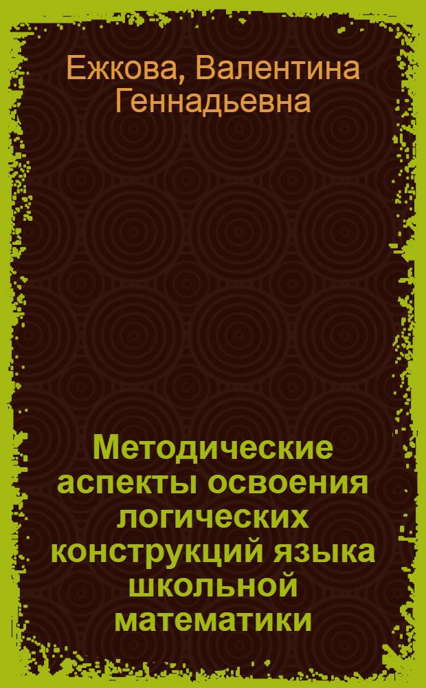 Методические аспекты освоения логических конструкций языка школьной математики : автореферат диссертации на соискание ученой степени к.п.н. : специальность 13.00.02