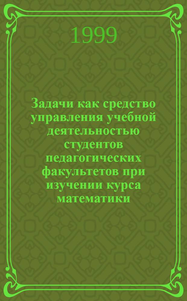 Задачи как средство управления учебной деятельностью студентов педагогических факультетов при изучении курса математики : автореферат диссертации на соискание ученой степени к.п.н. : специальность 13.00.02