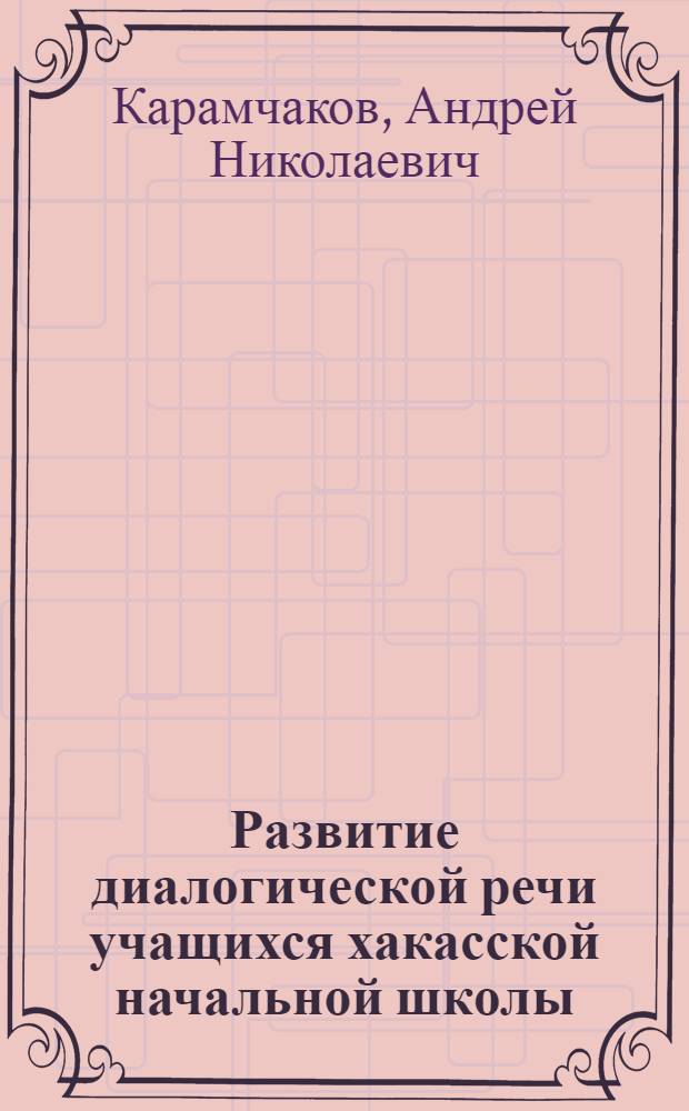 Развитие диалогической речи учащихся хакасской начальной школы (на материале родного языка) : автореферат диссертации на соискание ученой степени к.п.н. : специальность 13.00.02