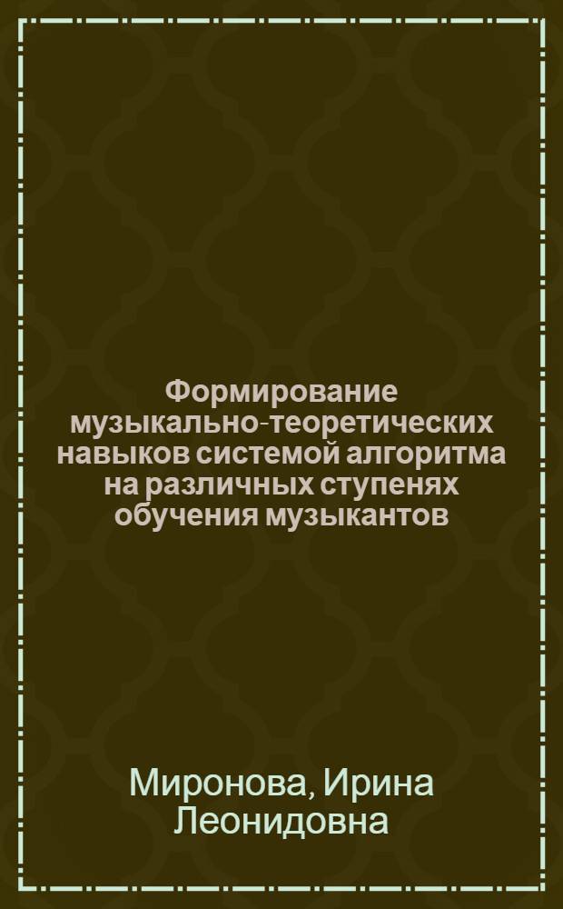 Формирование музыкально-теоретических навыков системой алгоритма на различных ступенях обучения музыкантов : автореферат диссертации на соискание ученой степени к.п.н. : специальность 13.00.02