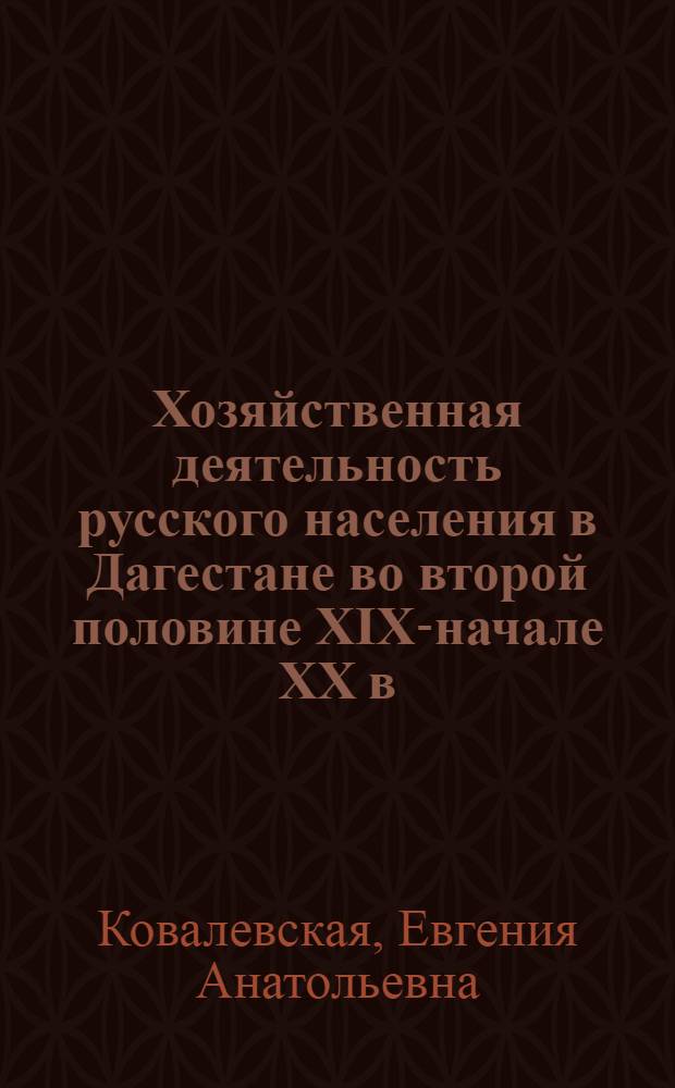 Хозяйственная деятельность русского населения в Дагестане во второй половине XIX-начале XX в. : автореферат диссертации на соискание ученой степени к.ист.н. : специальность 07.00.02