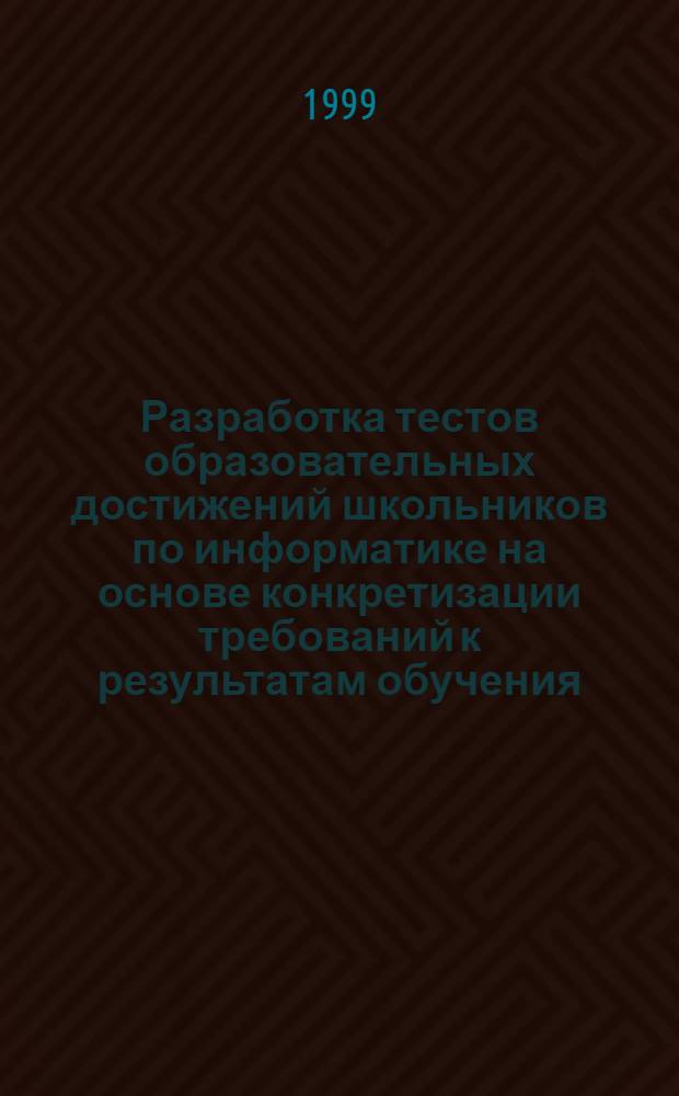 Разработка тестов образовательных достижений школьников по информатике на основе конкретизации требований к результатам обучения : автореферат диссертации на соискание ученой степени к.п.н. : специальность 13.00.02