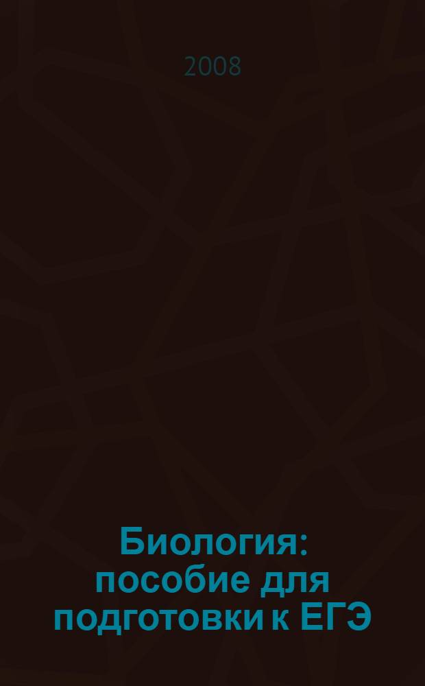 Биология : пособие для подготовки к ЕГЭ : нормативные материалы, теоретичекий курс, задания для самостоятельной подготовки, тестовые задания с ответами
