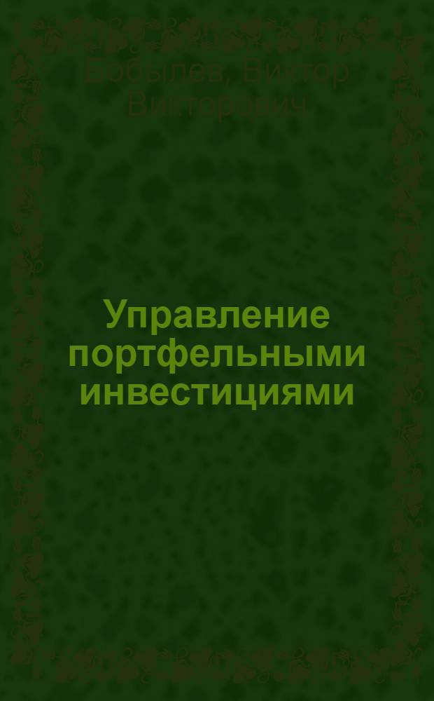 Управление портфельными инвестициями : учебное пособие : для студентов специальностей "Менеджмент организации"-080507, "Антикризисное управление"-080503, "Государственное и муниципальное управление"-080504