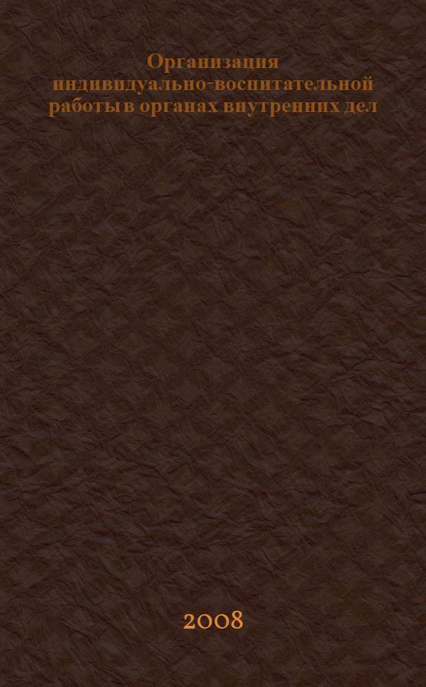 Организация индивидуально-воспитательной работы в органах внутренних дел : лекция