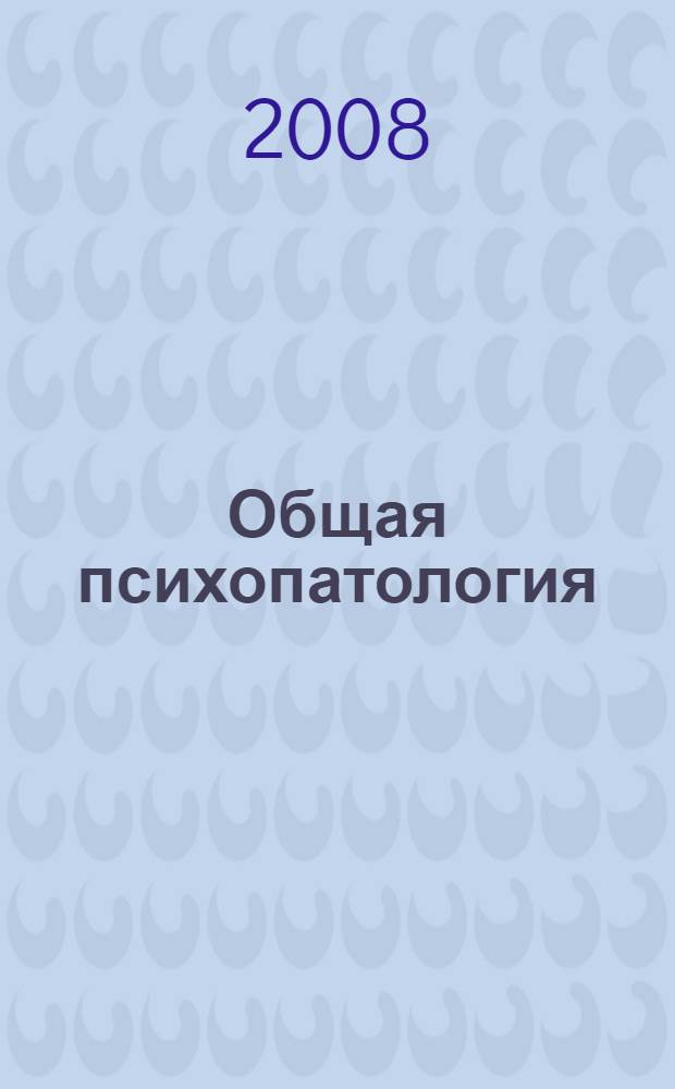 Общая психопатология : учебное пособие для высших учебных заведений, ведущих подготовку кадров по психологическим направлениям и специальностям
