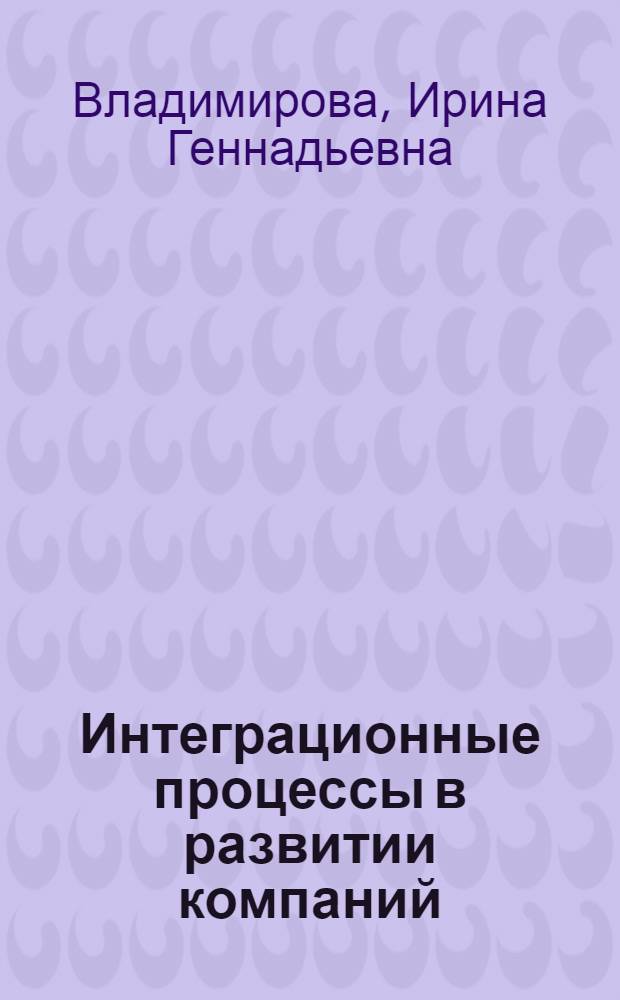 Интеграционные процессы в развитии компаний : монография